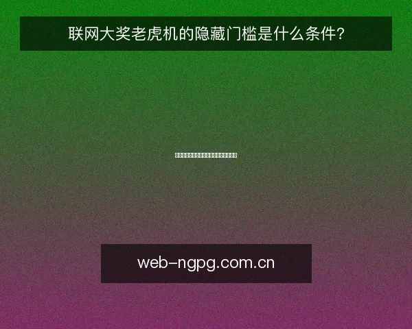 联网大奖老虎机的隐藏门槛是什么条件?