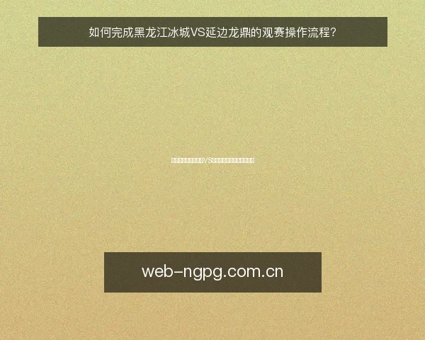 如何完成黑龙江冰城VS延边龙鼎的观赛操作流程？