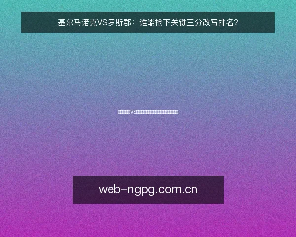 基尔马诺克VS罗斯郡:谁能抢下关键三分改写排名?